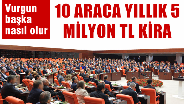 TBMM, kiralık 10 araca yılda 5 milyon lira ödüyor