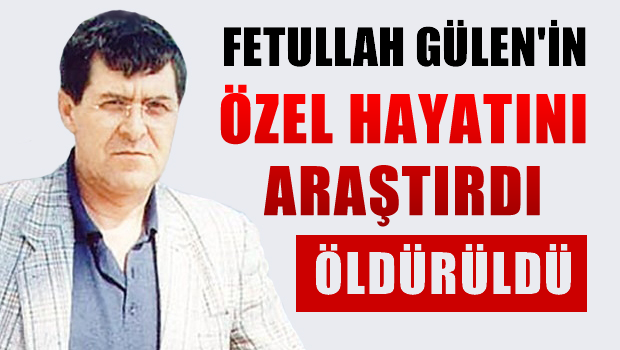 Fetullah Gülen'in özel hayatını araştırdı, öldürüldü!