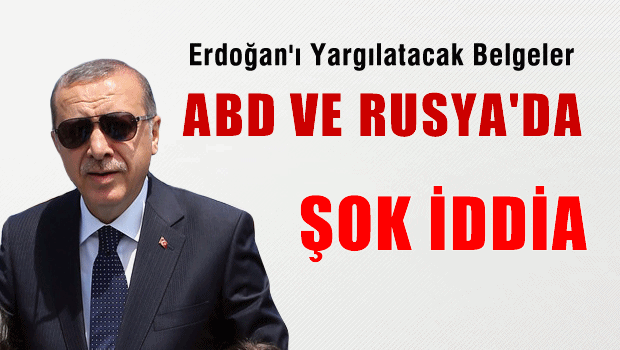 Erdoğan'ı yargılatacak belgeler ABD ve Rusya'da