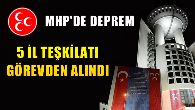 MHP'de Deprem 5 İl Görevden Alındı