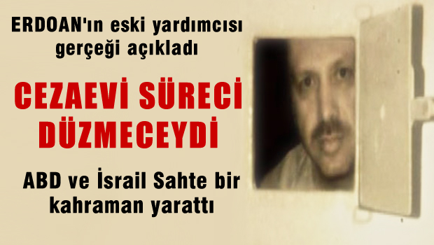 Erdoğan'ın eski yardımcısından flaş açıklamalar: Cezaevi süreci düzmeceydi!