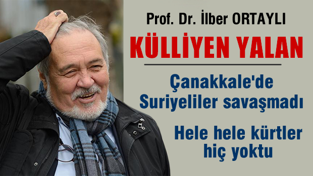 İlber ORTAYLI, Çanakkale'de ne suriyeliler ne de Kürtler savaştı YALAN
