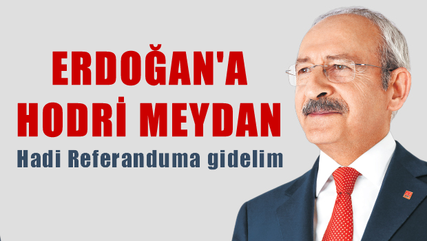 KILIÇDAROĞLU, Hadi referandum yapalım hodri meydan