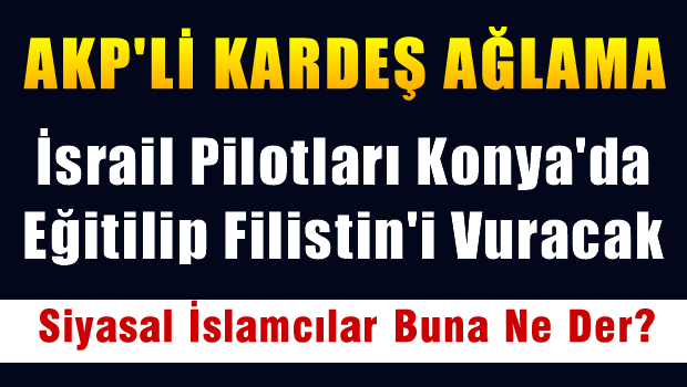 İsrail pilotları Konya'da eğitilip FİLİSTİN'i vuracak