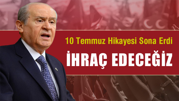 Bahçeli: 10 Temmuz hikayesi sona ermiştir, Muhalifleri ihraç edeceğiz