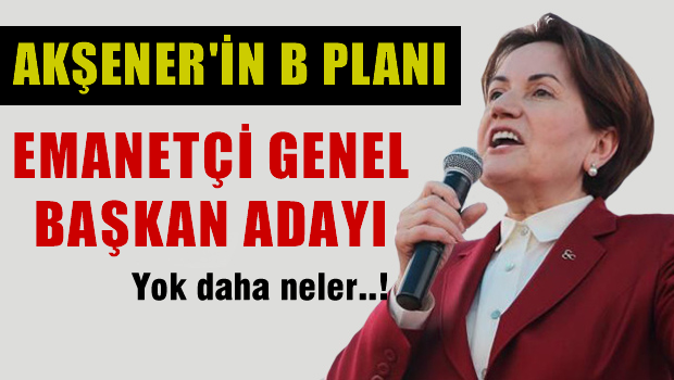 Meral AKŞENER'in B Planı Emanetçi Genel Başkan