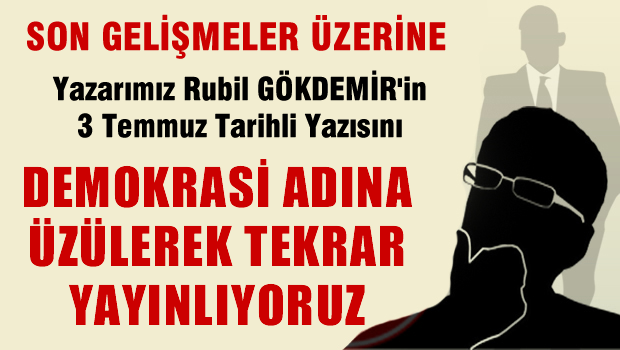 YAZARIMIZ RUBİL GÖKDEMİR'İN 3 TEMMUZ TARİHLİ YAZISINI DEMOKRASİ ADINA ÜZÜLEREK TEKRAR YAYINLIYORUZ...