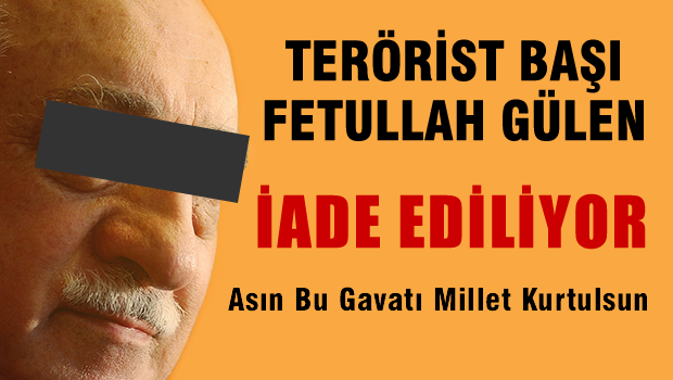 Terörist Başı Fetullah GÜLEN iade ediliyor