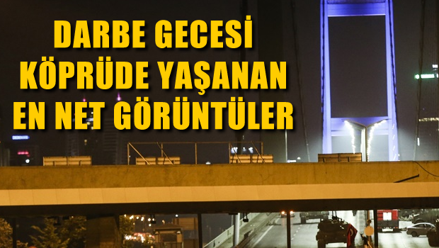 İşte darbe girişimi sırasında köprüde yaşananlar