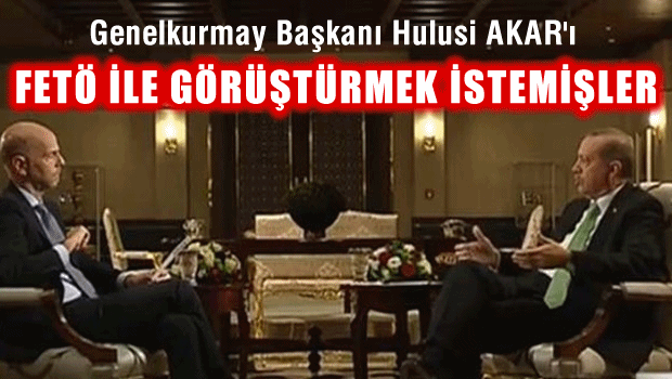 Genelkurmay Başkanı'nı Gülen'le görüştürmek istediler