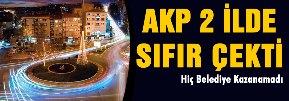 AKP iki ilde hiç belediye kazanamadı