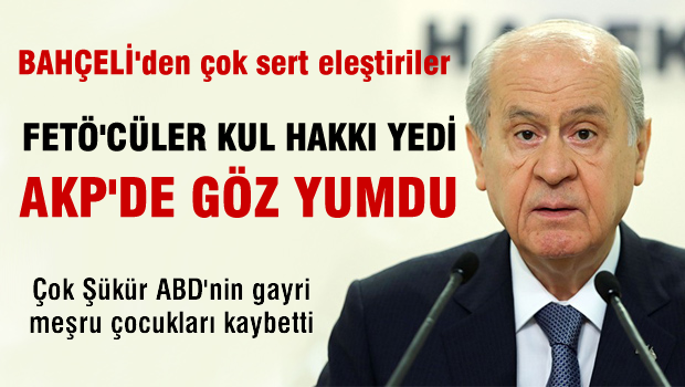 BAHÇELİ: FETÖ'CÜLER KUL HAKKI YEDİ, AK PARTİ GÖZ YUMDU