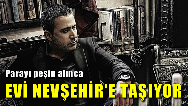 Parayı peşin aldı Nevşehirli olacak!