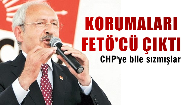 Kılıçdaroğlu'nun korumaları da FETÖ'cü çıktı