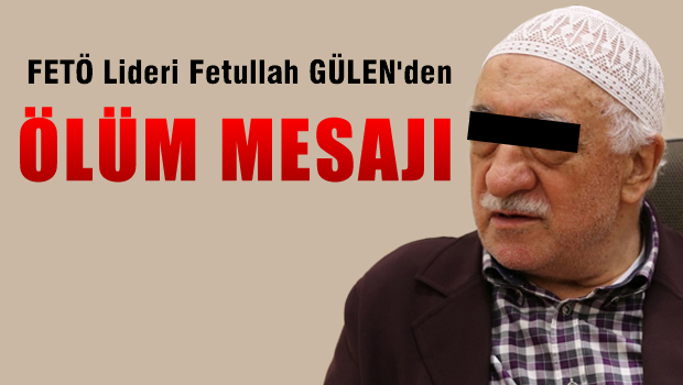 FETÖ Lideri Gülen'den 'ölüm' mesajı