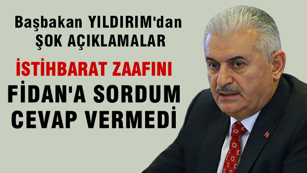 Başbakan Yıldırım: İstihabarat Zafiyetini Hakan Fidan'a Sordum Cevap Veremedi