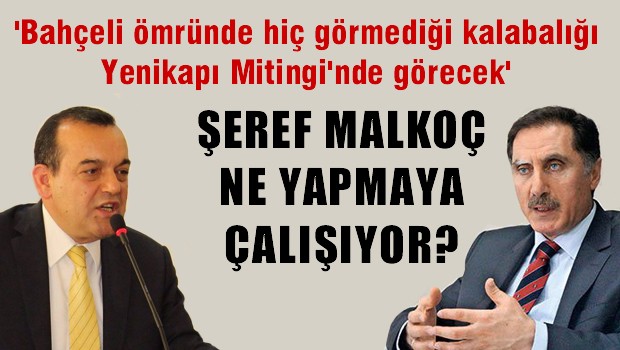 BAŞDANIŞMAN ŞEREF MALKOÇ NE YAPMAYA ÇALIŞIYOR..?