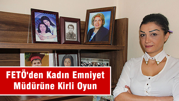 FETÖ'den kadın emniyet amirine kirli oyun