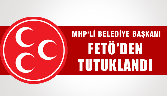 MHP'li Belediye Başkanı FETÖ'den tutuklandı