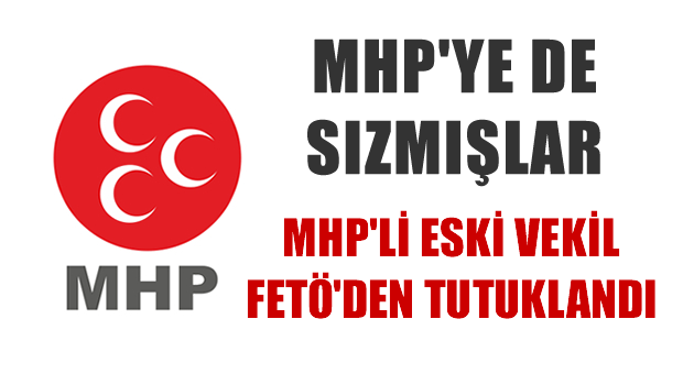 MHP'li eski vekil FETÖ'den tutuklandı!