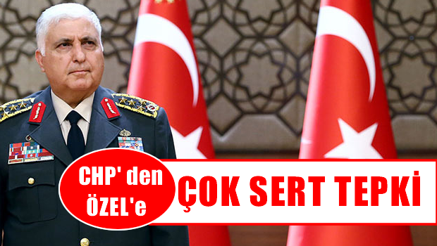 CHP'den eski Genelkurmay Başkanı Özel'e sert tepki