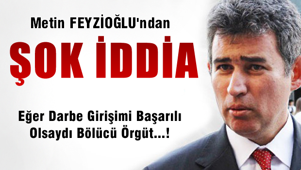 Metin Feyzioğlu: Darbe girişimi başarılı olsaydı...