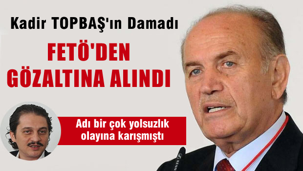 Kadir Topbaş'ın damadına 'FETÖ' gözaltısı!