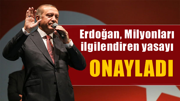 Erdoğan milyonları ilgilendiren o yasayı onayladı