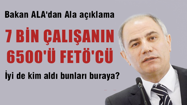 Bakan Ala: 7 bin çalışanın 6 bin 500'ü FETÖ'cü