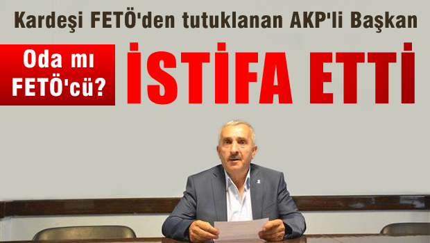 Kardeşi tutuklandı, AKP'li başkan istifa etti
