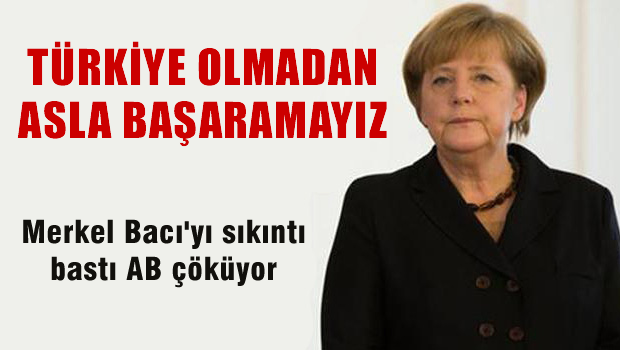 MERKEL 'Türkiye olmadan asla başaramayız'