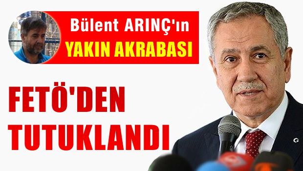 Bülent Arınç'ın yakın akrabası için tutuklama kararı