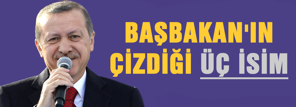 Başbakan'ın çizdiği üç isim