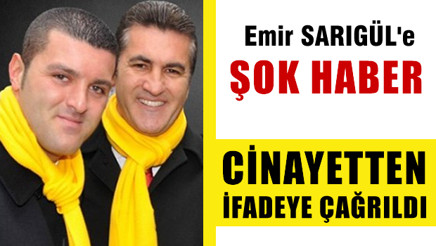 Emir Sarıgül cinayetten ifade verecek!