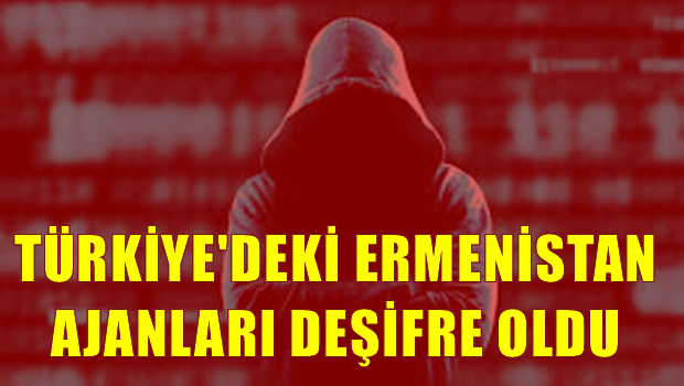 Ermenistan'ın Türkiye'deki ajanları deşifre oldu