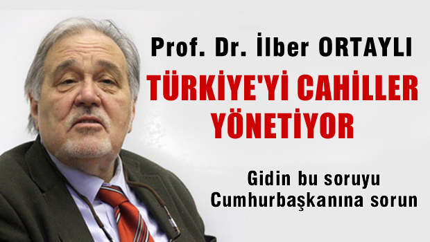 Ortaylı: Türkiye'yi cahiller yönetiyor