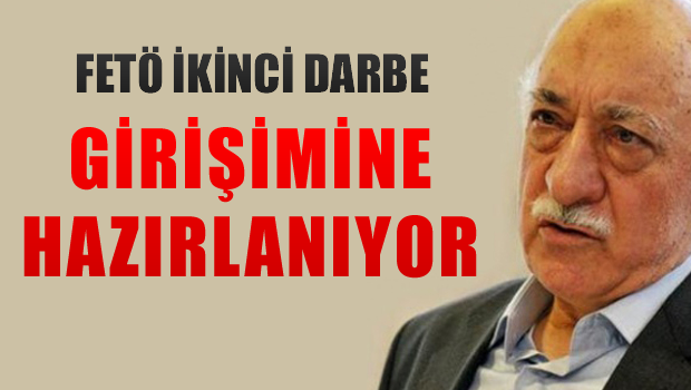 'FETÖ, ikinci darbe girişimine hazırlanıyor'