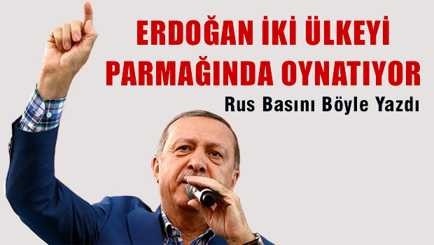 Rus gazetesi yazdı: Erdoğan iki ülkeyi parmağında oynatıyor