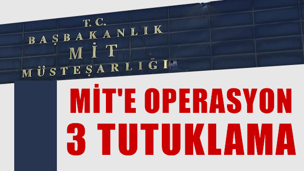 MİT'te operasyon: 3 tutuklama