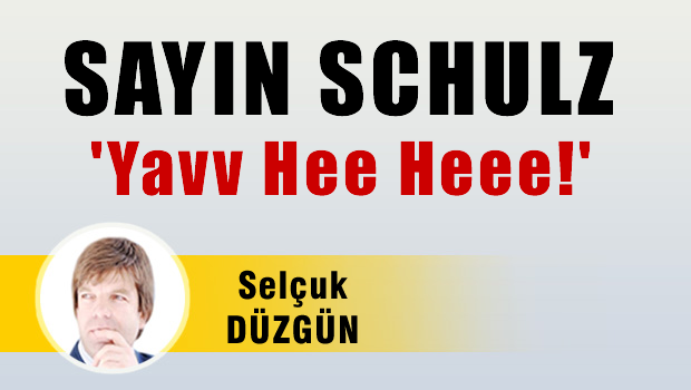 Sayın Schulz   'Yavv heee heee!'
