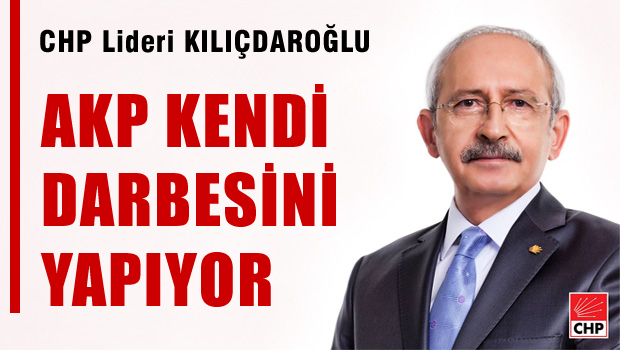 CHP lideri: AKP kendi darbesini yapıyor