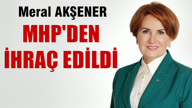 Meral Akşener MHP'den ihraç edildi
