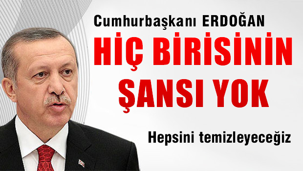 Erdoğan 'hiç birisinin şansı yok, hepsini temizleyeceğiz'