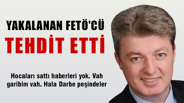 Tutuklanan FETÖ'cü böyle tehdit etti. 'Hepiniz....'