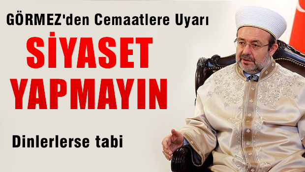 GÖRMEZ'den Cemaatlere uyarı: Siyaset yapmayın