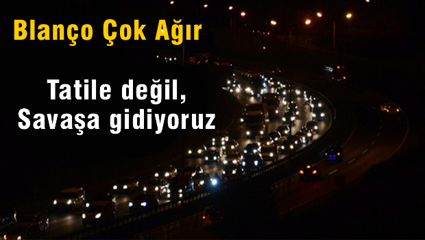 Bayrama değil, Savaşa gidiyoruz