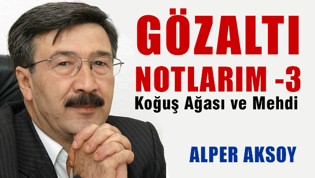 Alper AKSOY-Gözaltı Notları: 3 'Koğuş ağası ve mehdi'