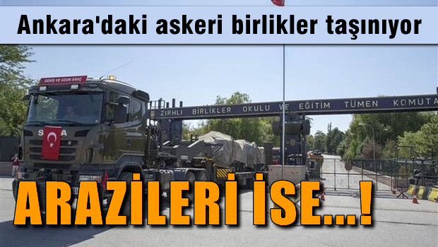 Ankara'daki askeri birlikler taşınıyor, En değerli arazilerin durumu netleşti