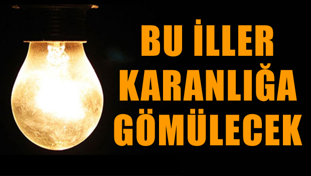 Bu iller karanlığa gömülecek!