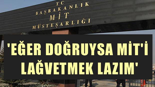 CHP'li Engin Altay: Eğer doğruysa MİT'i hemen lağvetmek lazım